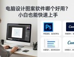 电脑设计图案软件哪个好用？小白也能快速上手