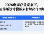 2026电商存量竞争下，急需排版设计模板素材解决作图烦恼