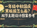 一年级中秋国庆黑板报怎么画？双节主题设计图案参考