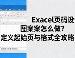 Excel页码设计图案怎么做？自定义起始页与格式全攻略