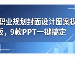 职业规划封面设计图案模板，9款PPT一键搞定