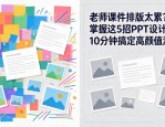 老师课件排版太累？掌握这5招PPT设计逻辑，10分钟搞定高颜值演示