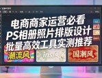 电商商家运营必看 PS相册照片排版设计 批量高效工具实测推荐