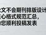 论文不会期刊排版设计？核心格式规范汇总，助您顺利投稿发表